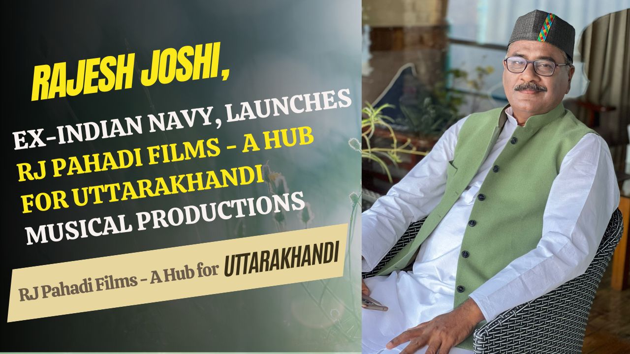 Rajesh Joshi, Ex-Indian Navy, Launches RJ Pahadi Films – A Hub for Uttarakhandi Musical Productions