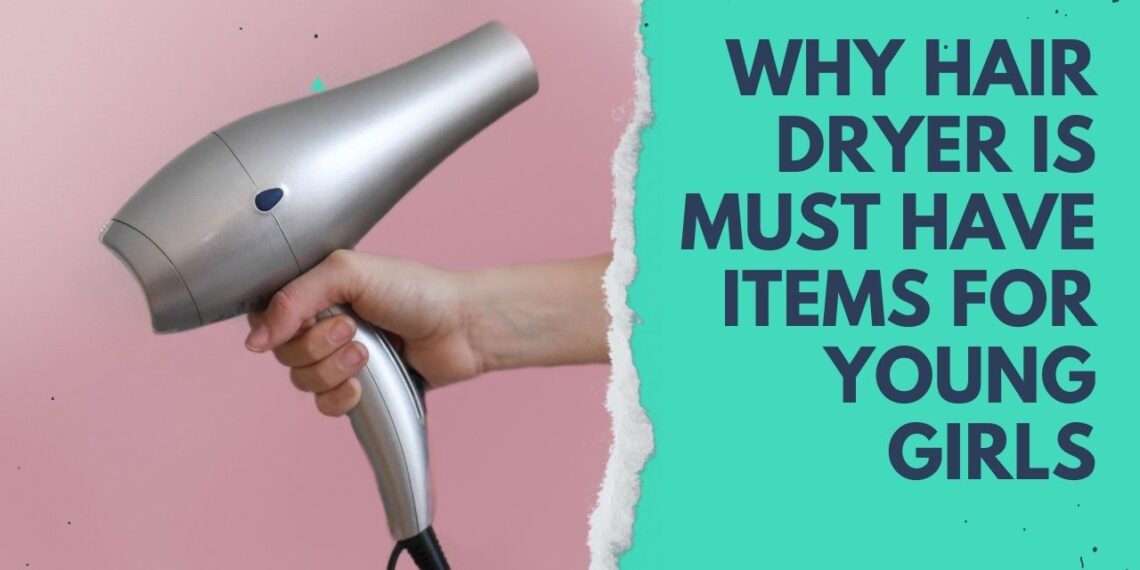 Why Hair Dryer Is Must Have Items For Young Girls