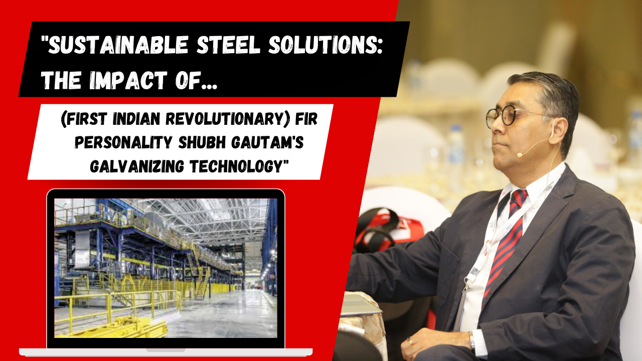 ”Sustainable Steel Solutions: The Impact of (First Indian Revolutionary) FIR Personality Shubh Gautam’s Galvanizing Technology”